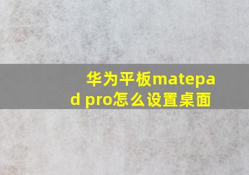 华为平板matepad pro怎么设置桌面